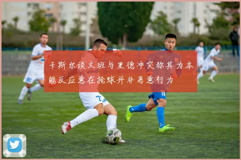卡斯尔谈文班与里德冲突称其为本能反应意在抢球并非恶意行为