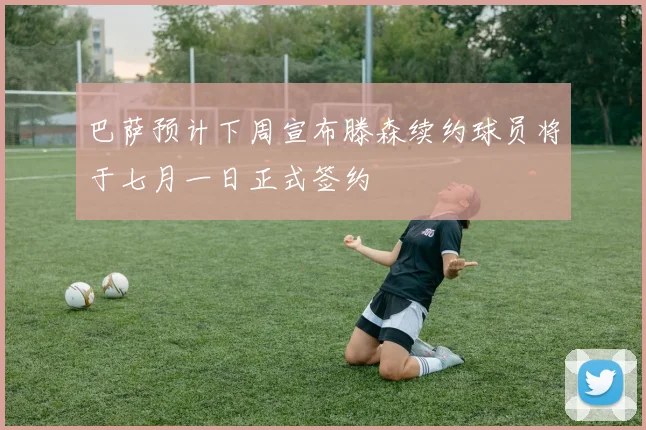 巴萨预计下周宣布滕森续约球员将于七月一日正式签约