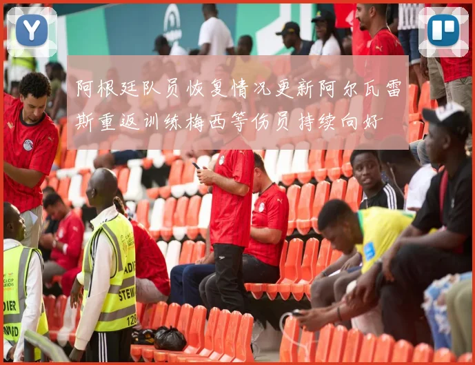 阿根廷队员恢复情况更新阿尔瓦雷斯重返训练梅西等伤员持续向好