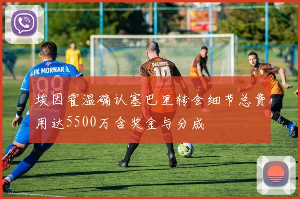 埃因霍温确认塞巴里转会细节总费用达5500万含奖金与分成