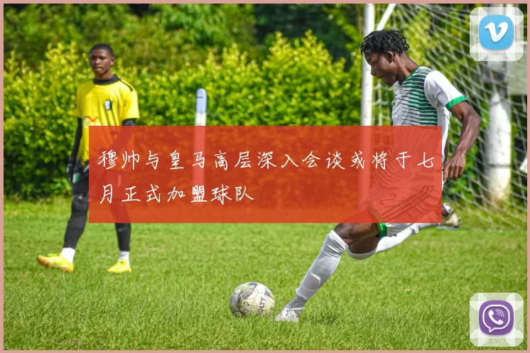 穆帅与皇马高层深入会谈或将于七月正式加盟球队